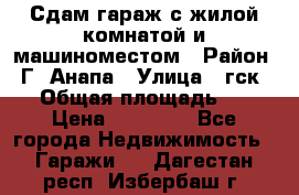 Сдам гараж с жилой комнатой и машиноместом › Район ­ Г. Анапа › Улица ­ гск-12 › Общая площадь ­ 72 › Цена ­ 20 000 - Все города Недвижимость » Гаражи   . Дагестан респ.,Избербаш г.